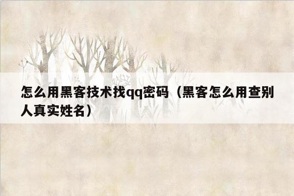 怎么用黑客技术找qq密码（黑客怎么用查别人真实姓名）