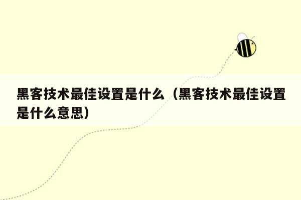 黑客技术最佳设置是什么（黑客技术最佳设置是什么意思）