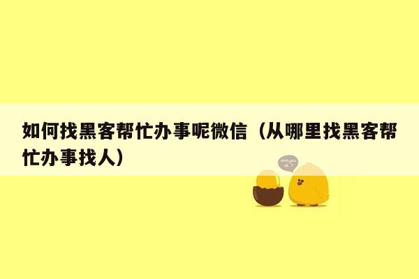 如何找黑客帮忙办事呢微信（从哪里找黑客帮忙办事找人）