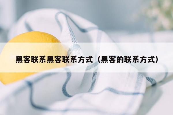 黑客联系黑客联系方式（黑客的联系方式）