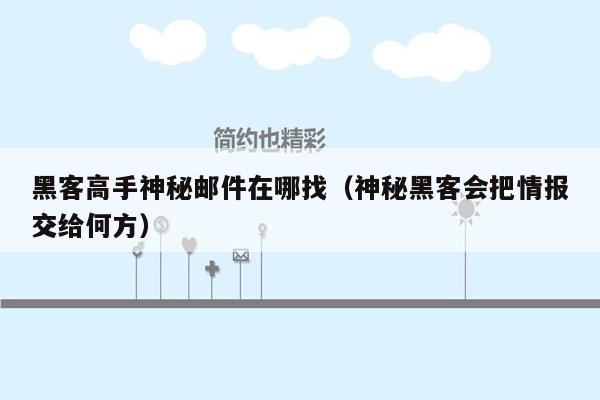 黑客高手神秘邮件在哪找（神秘黑客会把情报交给何方）