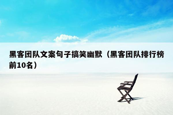 黑客团队文案句子搞笑幽默（黑客团队排行榜前10名）