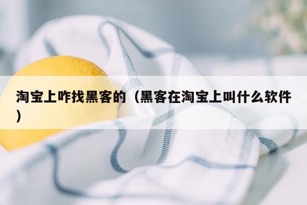淘宝上咋找黑客的（黑客在淘宝上叫什么软件）