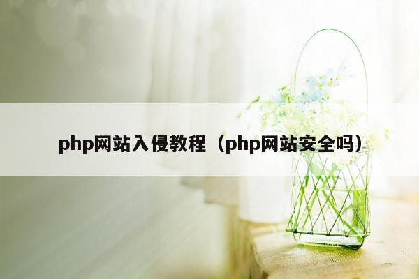 php网站入侵教程（php网站安全吗）
