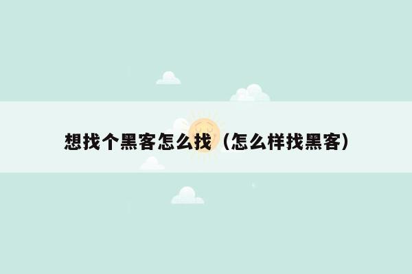 想找个黑客怎么找（怎么样找黑客）