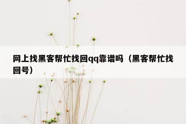网上找黑客帮忙找回qq靠谱吗（黑客帮忙找回号）