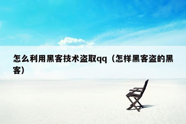 怎么利用黑客技术盗取qq（怎样黑客盗的黑客）