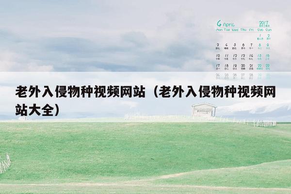 老外入侵物种视频网站（老外入侵物种视频网站大全）