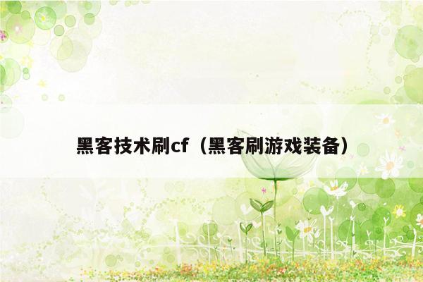 黑客技术刷cf（黑客刷游戏装备）