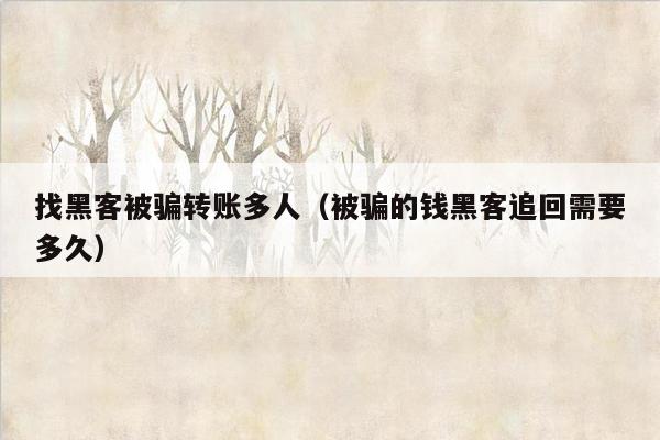找黑客被骗转账多人（被骗的钱黑客追回需要多久）