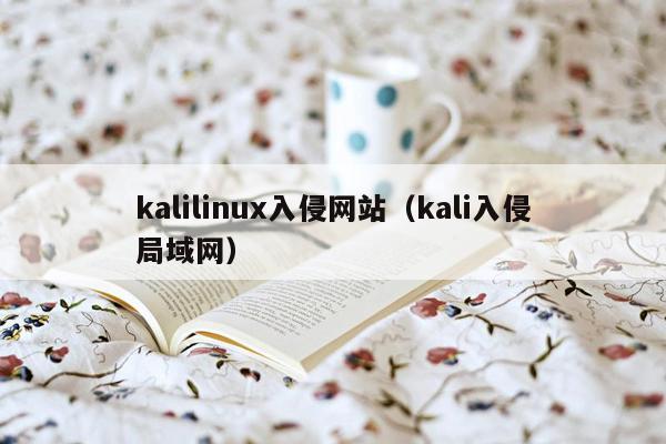 kalilinux入侵网站（kali入侵局域网）