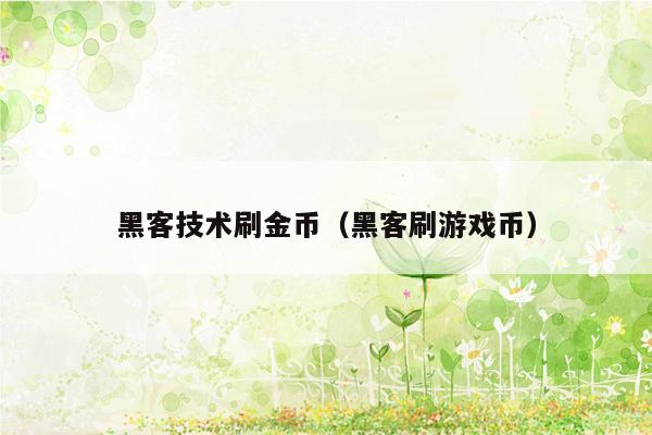 黑客技术刷金币（黑客刷游戏币）