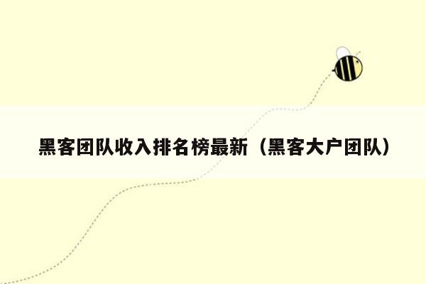 黑客团队收入排名榜最新（黑客大户团队）