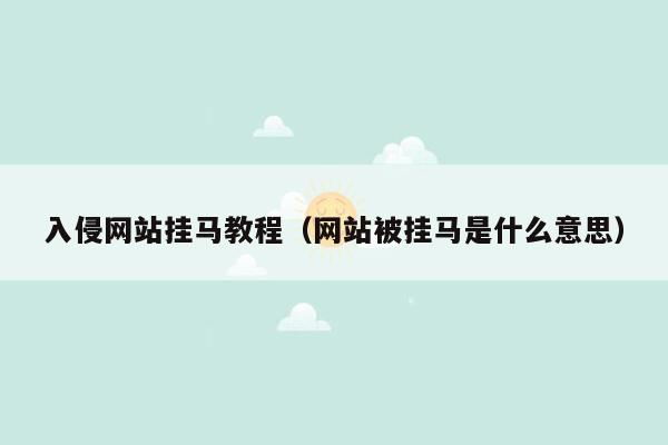 入侵网站挂马教程（网站被挂马是什么意思）