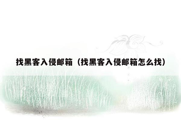 找黑客入侵邮箱（找黑客入侵邮箱怎么找）