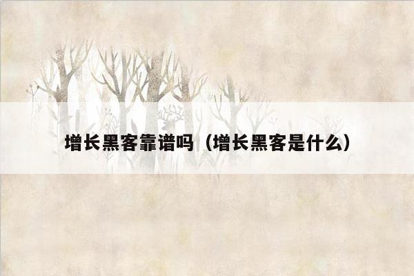 增长黑客靠谱吗（增长黑客是什么）