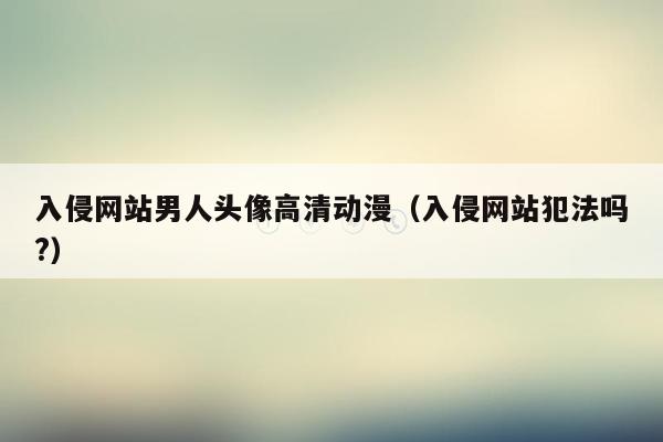 入侵网站男人头像高清动漫（入侵网站犯法吗?）