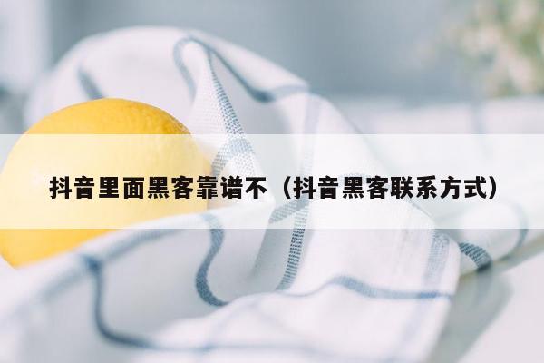 抖音里面黑客靠谱不（抖音黑客联系方式）