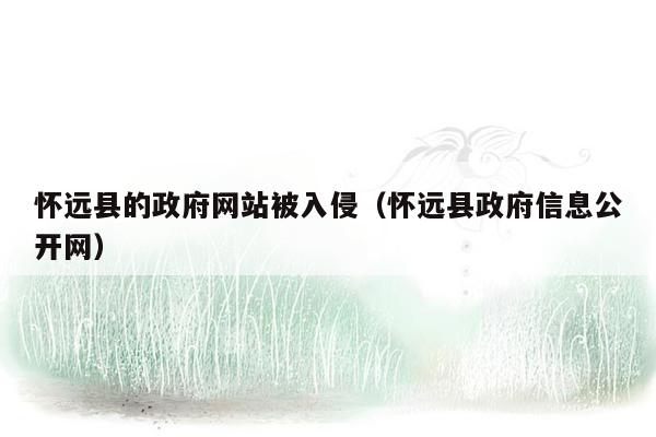 怀远县的政府网站被入侵（怀远县政府信息公开网）