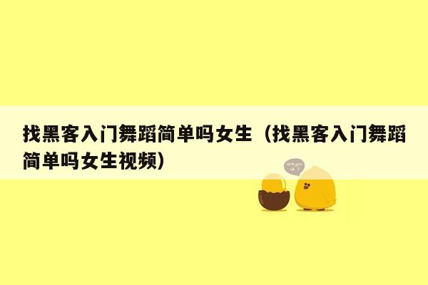 找黑客入门舞蹈简单吗女生（找黑客入门舞蹈简单吗女生视频）