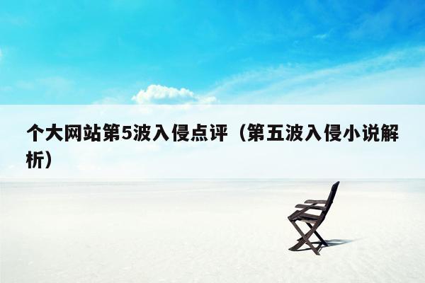 个大网站第5波入侵点评（第五波入侵小说解析）