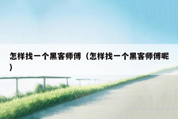 怎样找一个黑客师傅（怎样找一个黑客师傅呢）