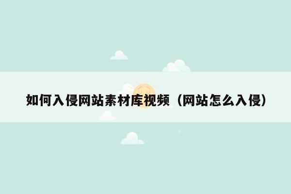 如何入侵网站素材库视频（网站怎么入侵）