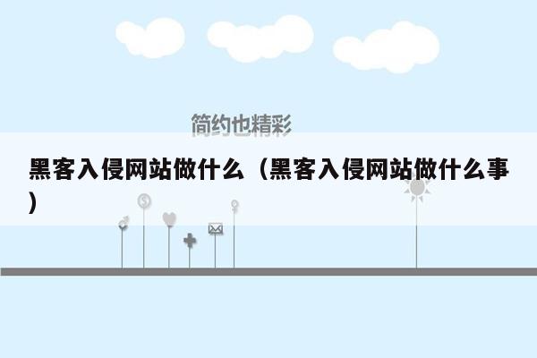 黑客入侵网站做什么（黑客入侵网站做什么事）