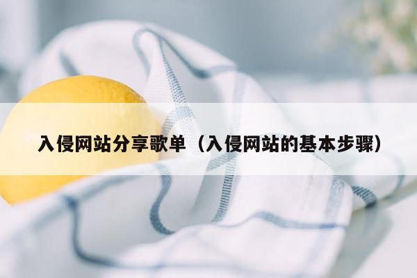 入侵网站分享歌单（入侵网站的基本步骤）