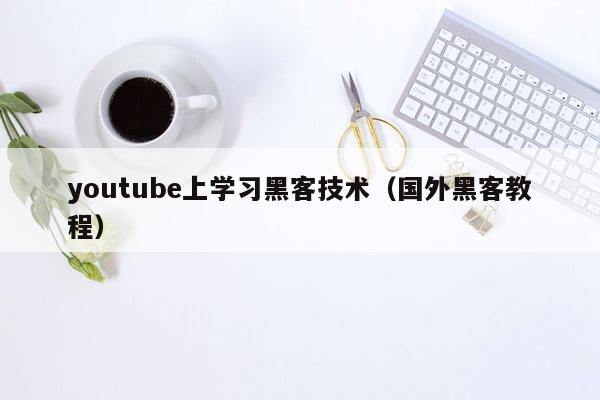 youtube上学习黑客技术（国外黑客教程）