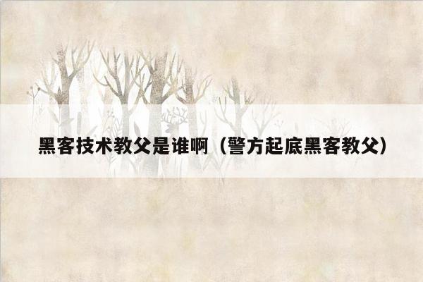 黑客技术教父是谁啊（警方起底黑客教父）