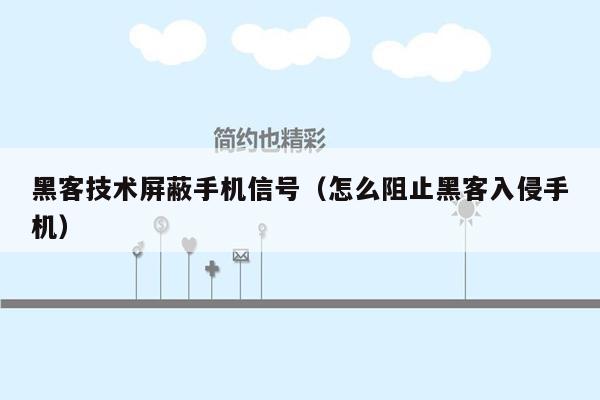 黑客技术屏蔽手机信号（怎么阻止黑客入侵手机）