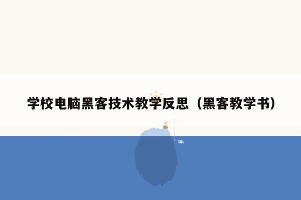 学校电脑黑客技术教学反思（黑客教学书）