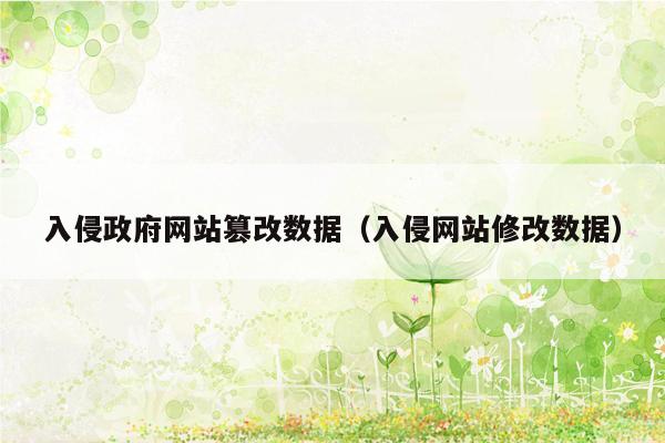 入侵政府网站篡改数据（入侵网站修改数据）
