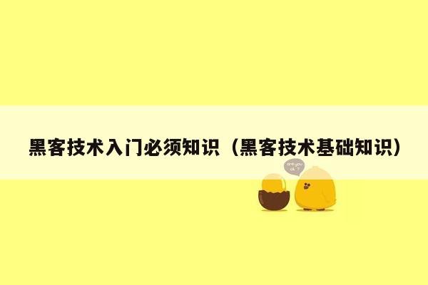 黑客技术入门必须知识（黑客技术基础知识）