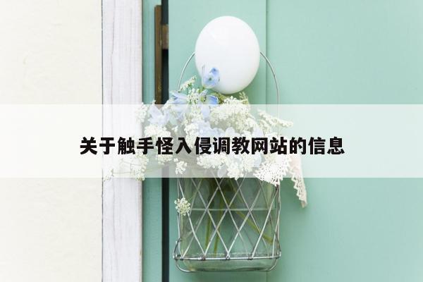 关于触手怪入侵调教网站的信息
