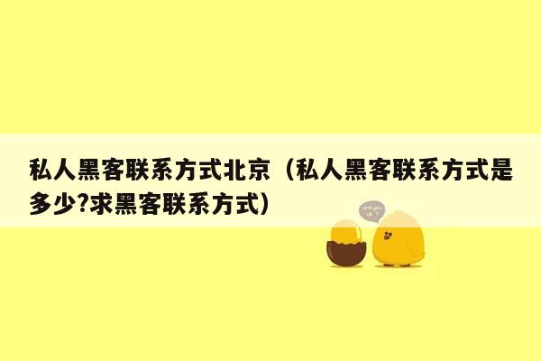 私人黑客联系方式北京（私人黑客联系方式是多少?求黑客联系方式）