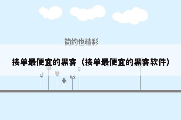 接单最便宜的黑客（接单最便宜的黑客软件）