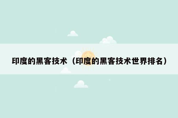 印度的黑客技术（印度的黑客技术世界排名）