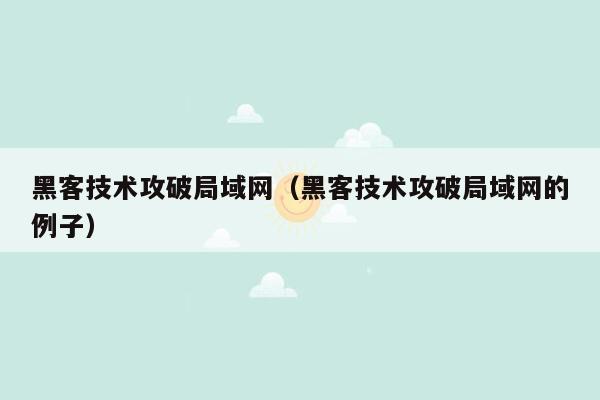 黑客技术攻破局域网（黑客技术攻破局域网的例子）