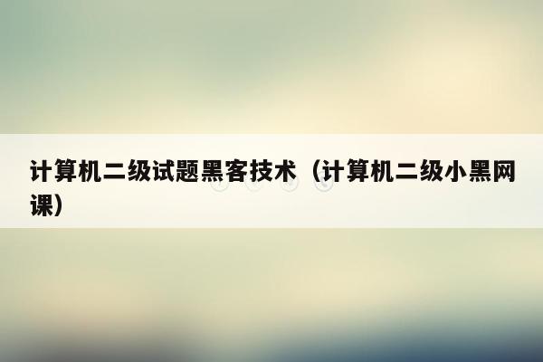 计算机二级试题黑客技术（计算机二级小黑网课）