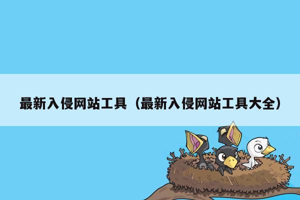 最新入侵网站工具（最新入侵网站工具大全）