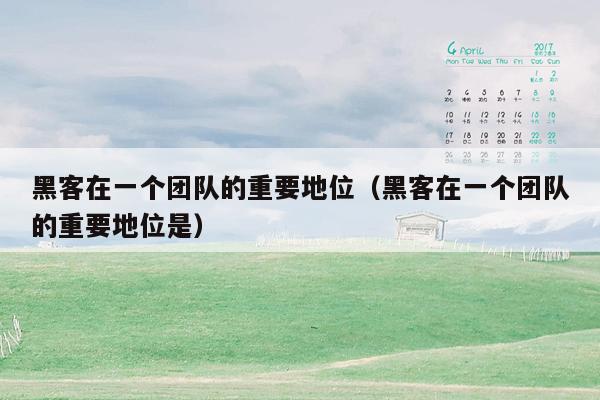 黑客在一个团队的重要地位（黑客在一个团队的重要地位是）