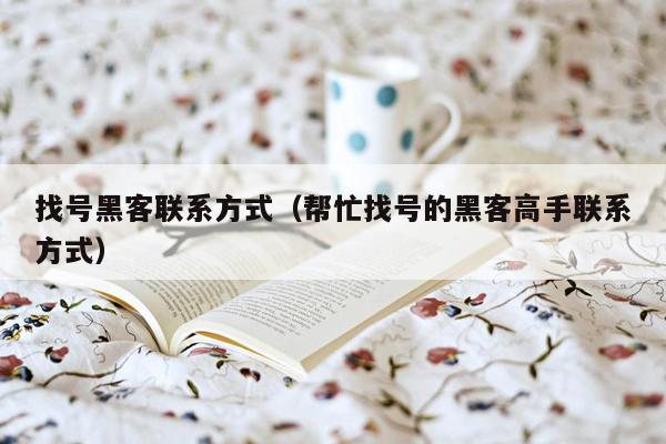找号黑客联系方式（帮忙找号的黑客高手联系方式）