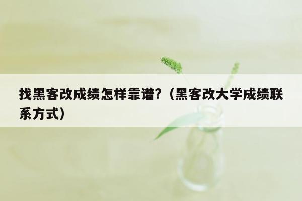 找黑客改成绩怎样靠谱?（黑客改大学成绩联系方式）