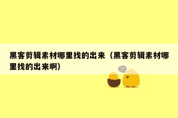 黑客剪辑素材哪里找的出来（黑客剪辑素材哪里找的出来啊）