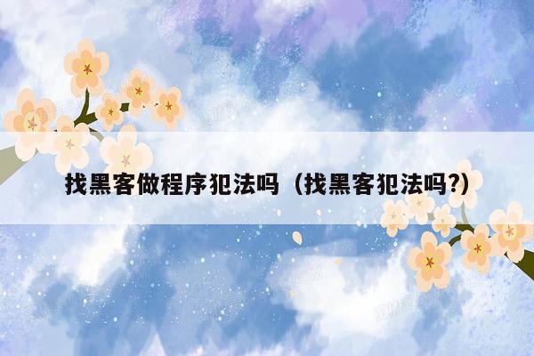 找黑客做程序犯法吗（找黑客犯法吗?）