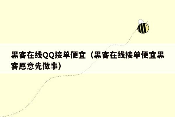 黑客在线QQ接单便宜（黑客在线接单便宜黑客愿意先做事）