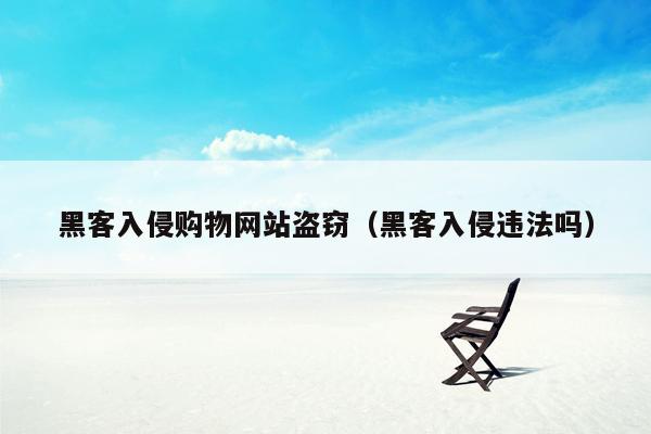 黑客入侵购物网站盗窃（黑客入侵违法吗）
