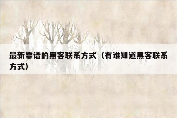 最新靠谱的黑客联系方式（有谁知道黑客联系方式）